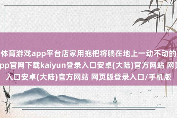 体育游戏app平台店家用拖把将躺在地上一动不动的金毛推出了门-开云app官网下载kaiyun登录入口安卓(大陆)官方网站 网页版登录入口/手机版