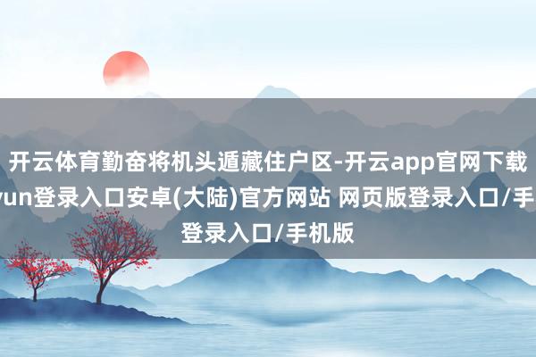 开云体育勤奋将机头遁藏住户区-开云app官网下载kaiyun登录入口安卓(大陆)官方网站 网页版登录入口/手机版