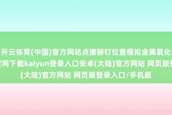开云体育(中国)官方网站点擦铆钉位置模拟金属氧化雀斑-开云app官网下载kaiyun登录入口安卓(大陆)官方网站 网页版登录入口/手机版