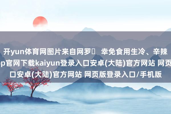 开yun体育网图片来自网罗✘ 幸免食用生冷、辛辣刺激的食物-开云app官网下载kaiyun登录入口安卓(大陆)官方网站 网页版登录入口/手机版