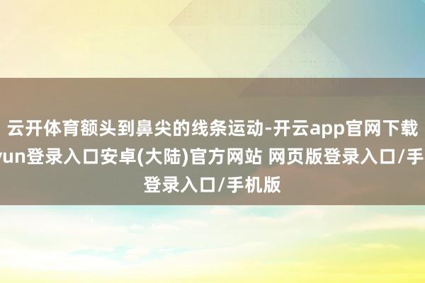 云开体育额头到鼻尖的线条运动-开云app官网下载kaiyun登录入口安卓(大陆)官方网站 网页版登录入口/手机版