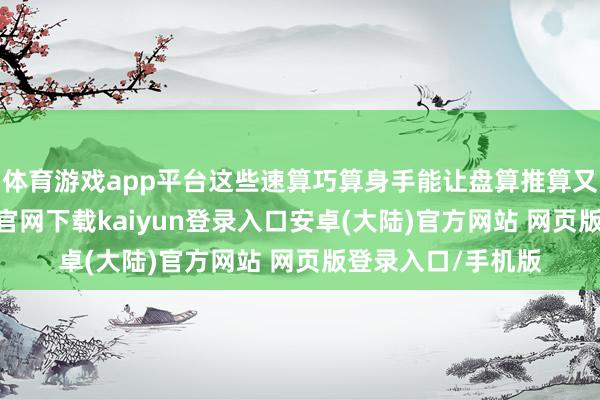 体育游戏app平台这些速算巧算身手能让盘算推算又快又准-开云app官网下载kaiyun登录入口安卓(大陆)官方网站 网页版登录入口/手机版