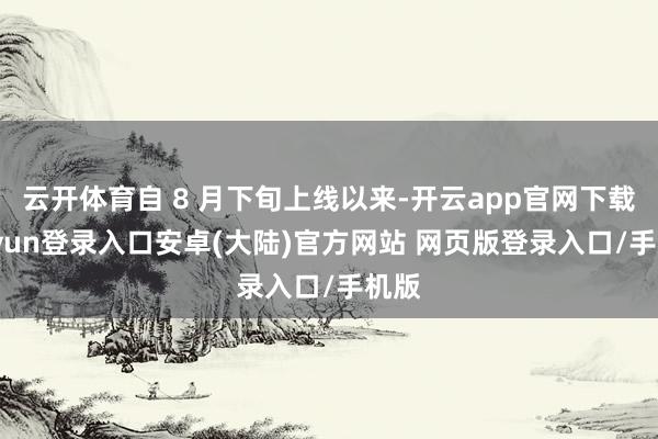 云开体育自 8 月下旬上线以来-开云app官网下载kaiyun登录入口安卓(大陆)官方网站 网页版登录入口/手机版
