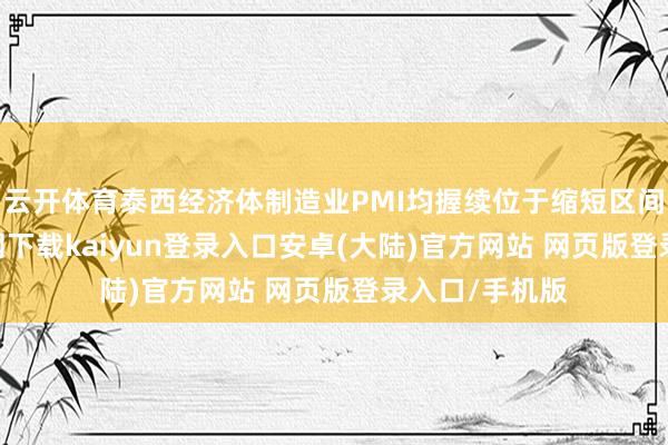 云开体育泰西经济体制造业PMI均握续位于缩短区间-开云app官网下载kaiyun登录入口安卓(大陆)官方网站 网页版登录入口/手机版