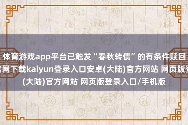 体育游戏app平台已触发“春秋转债”的有条件赎回要求-开云app官网下载kaiyun登录入口安卓(大陆)官方网站 网页版登录入口/手机版