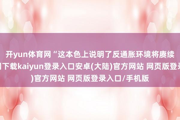 开yun体育网　　“这本色上说明了反通胀环境将赓续-开云app官网下载kaiyun登录入口安卓(大陆)官方网站 网页版登录入口/手机版