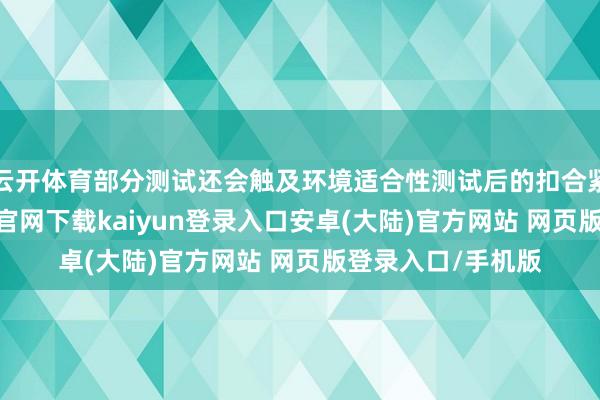 云开体育部分测试还会触及环境适合性测试后的扣合紧度变化-开云app官网下载kaiyun登录入口安卓(大陆)官方网站 网页版登录入口/手机版