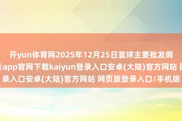 开yun体育网2025年12月25日寰球主要批发阛阓葡萄柚价钱行情-开云app官网下载kaiyun登录入口安卓(大陆)官方网站 网页版登录入口/手机版