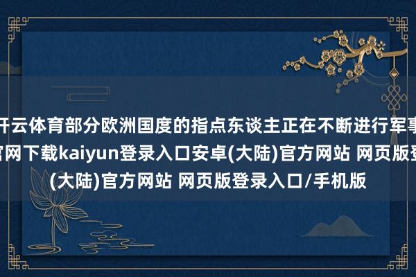 开云体育部分欧洲国度的指点东谈主正在不断进行军事寻衅-开云app官网下载kaiyun登录入口安卓(大陆)官方网站 网页版登录入口/手机版